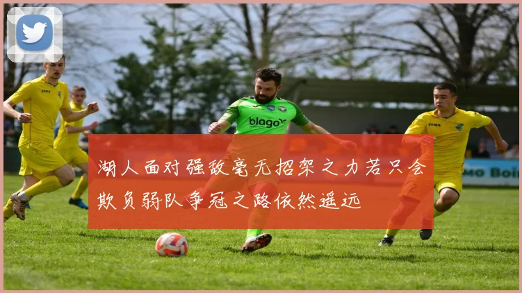 湖人面对强敌毫无招架之力若只会欺负弱队争冠之路依然遥远