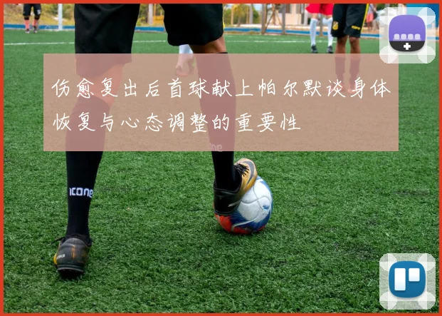 伤愈复出后首球献上帕尔默谈身体恢复与心态调整的重要性