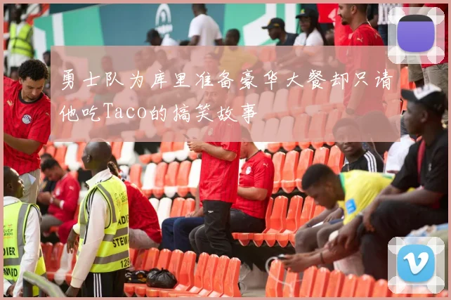 勇士队为库里准备豪华大餐却只请他吃Taco的搞笑故事