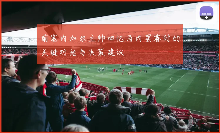 前塞内加尔主帅回忆马内罢赛时的关键对话与决策建议