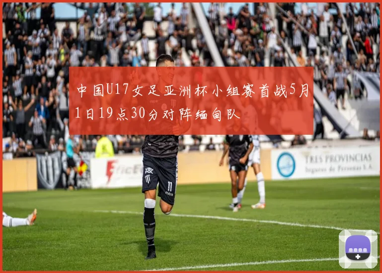 中国U17女足亚洲杯小组赛首战5月1日19点30分对阵缅甸队