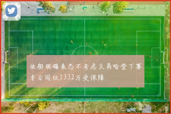 快船明确表态不考虑交易哈登下赛季合同仅1332万受保障