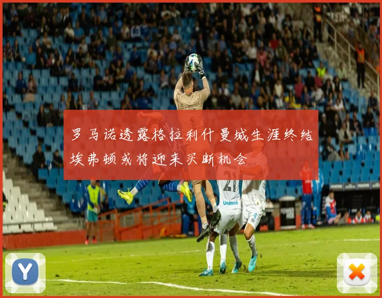 罗马诺透露格拉利什曼城生涯终结埃弗顿或将迎来买断机会
