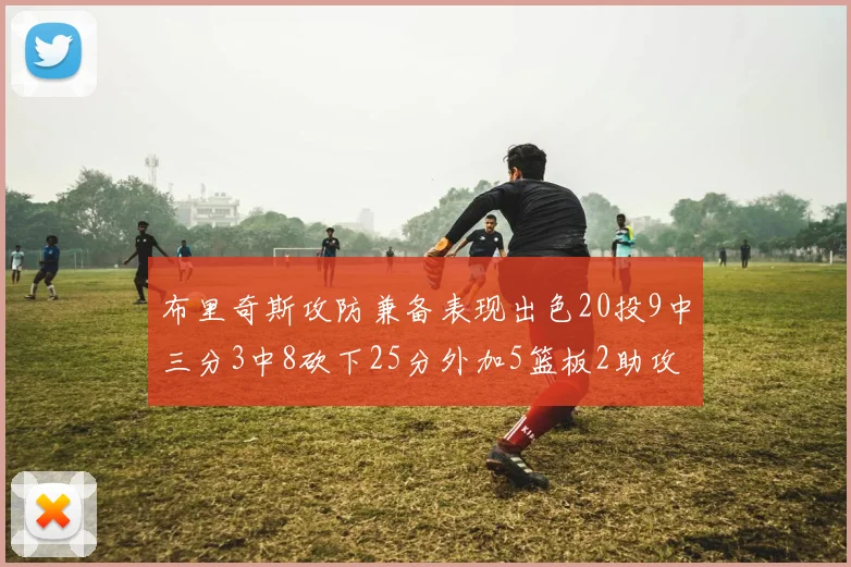 布里奇斯攻防兼备表现出色20投9中三分3中8砍下25分外加5篮板2助攻2盖帽