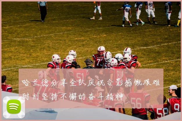哈兰德分享全队庆祝合影感慨艰难时刻坚持不懈的奋斗精神