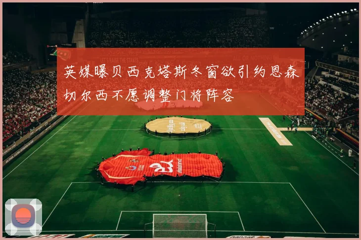 英媒曝贝西克塔斯冬窗欲引约恩森切尔西不愿调整门将阵容