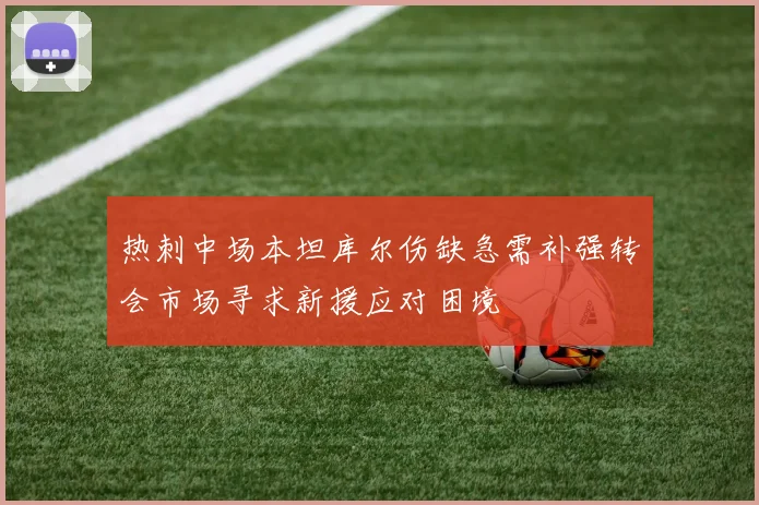 热刺中场本坦库尔伤缺急需补强转会市场寻求新援应对困境