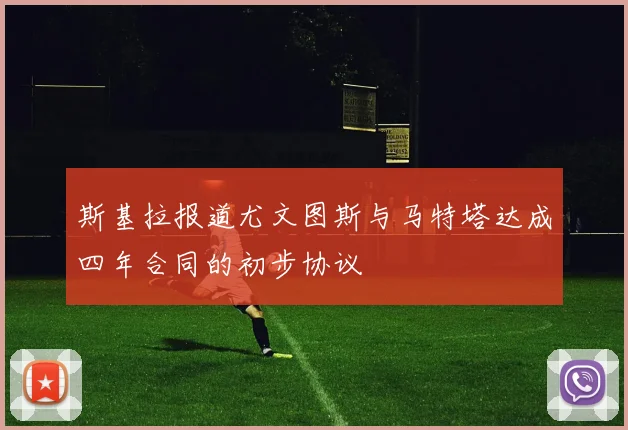 斯基拉报道尤文图斯与马特塔达成四年合同的初步协议