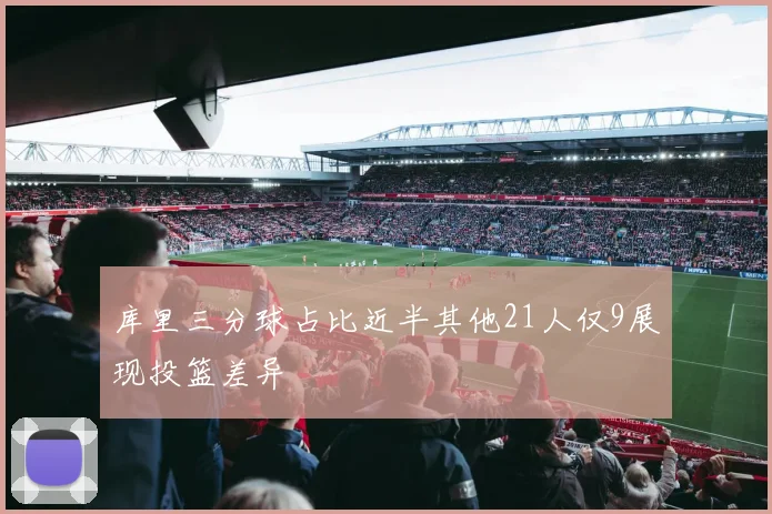 库里三分球占比近半其他21人仅9展现投篮差异