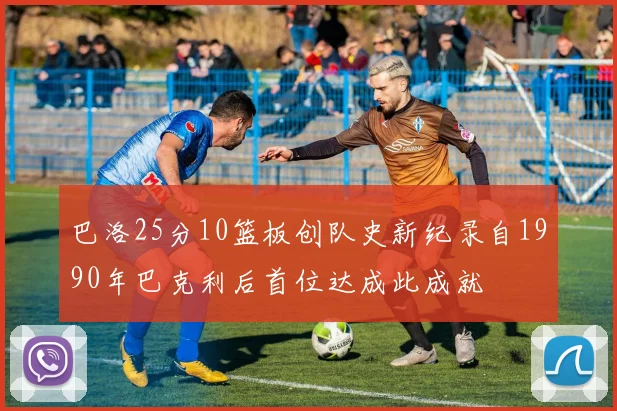 巴洛25分10篮板创队史新纪录自1990年巴克利后首位达成此成就