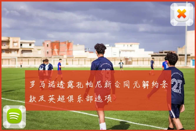 罗马诺透露孔帕尼新合同无解约条款及英超俱乐部选项