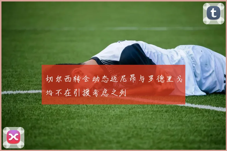 切尔西转会动态迈尼昂与罗德里戈均不在引援考虑之列
