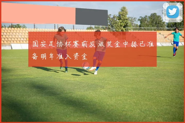 国安足协杯赛前发放奖金中赫已准备明年准入资金