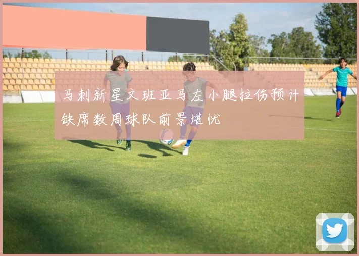 马刺新星文班亚马左小腿拉伤预计缺席数周球队前景堪忧