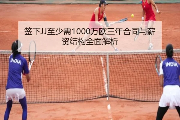 签下JJ至少需1000万欧三年合同与薪资结构全面解析 - Sports