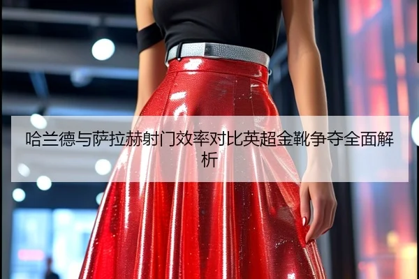 哈兰德与萨拉赫射门效率对比英超金靴争夺全面解析 - Sports